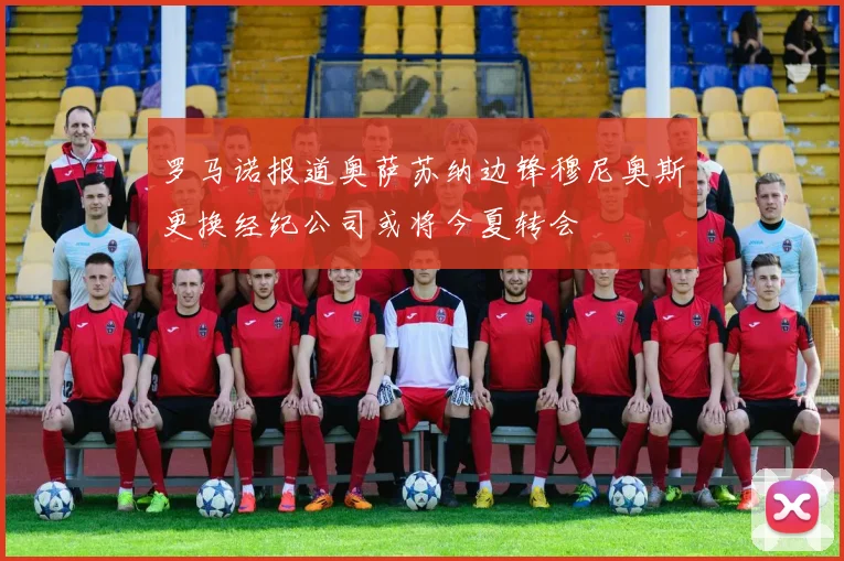 罗马诺报道奥萨苏纳边锋穆尼奥斯更换经纪公司或将今夏转会