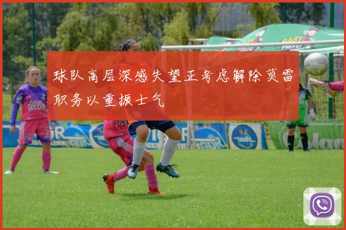 球队高层深感失望正考虑解除莫雷职务以重振士气