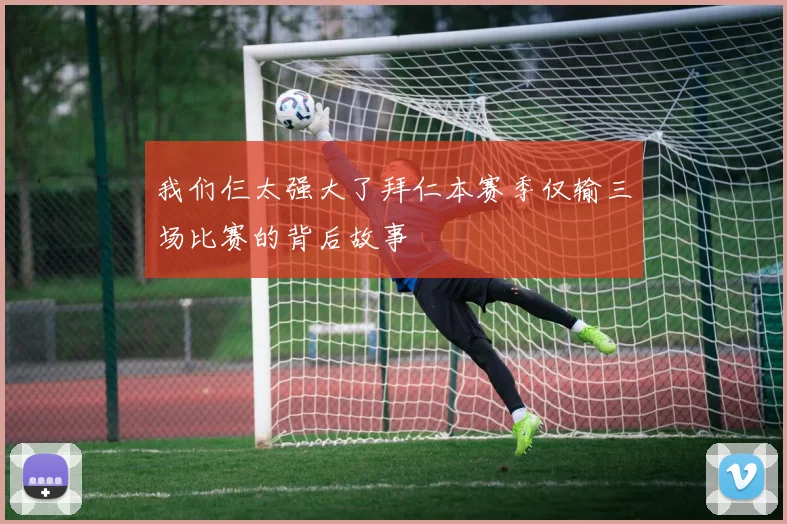 我们仨太强大了拜仁本赛季仅输三场比赛的背后故事