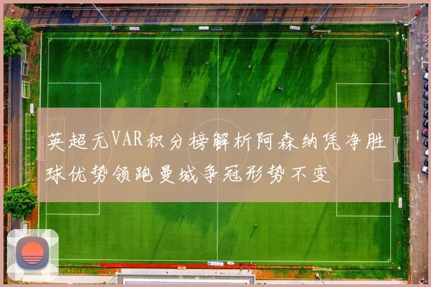 英超无VAR积分榜解析阿森纳凭净胜球优势领跑曼城争冠形势不变