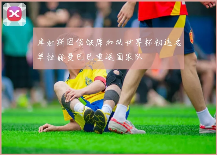 库杜斯因伤缺席加纳世界杯初选名单拉赫曼巴巴重返国家队